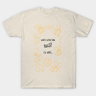 What's Better Than Bees? I'll Wait... T-Shirt